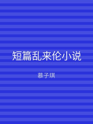 短篇乱来伦小说