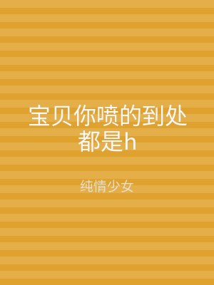宝贝你喷的到处都是h