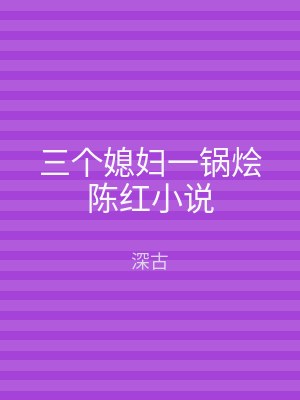 三个媳妇一锅烩陈红小说