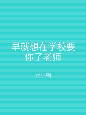 早就想在学校要你了老师