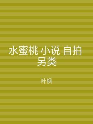 水蜜桃 小说 自拍 另类