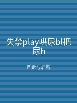 失禁play哄尿bl把尿h