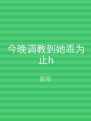 今晚调教到她乖为止h
