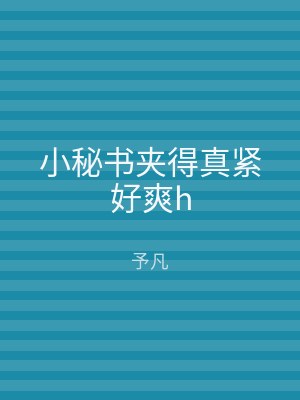 小秘书夹得真紧好爽h