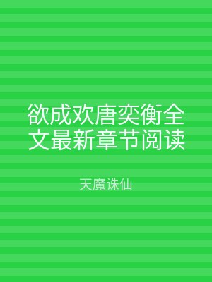 欲成欢唐奕衡全文最新章节阅读