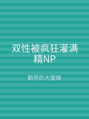 双性被疯狂灌满精NP