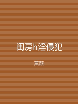 闺房h淫侵犯