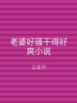 老婆好骚干得好爽小说