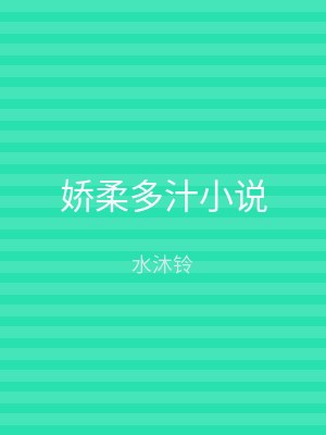 娇柔多汁小说