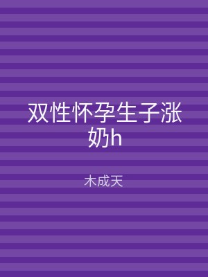 双性怀孕生子涨奶h