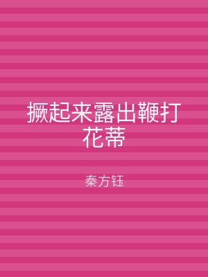 撅起来露出鞭打花蒂