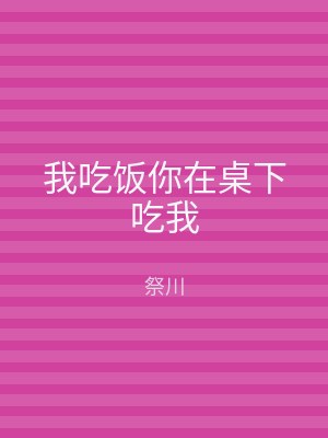我吃饭你在桌下吃我