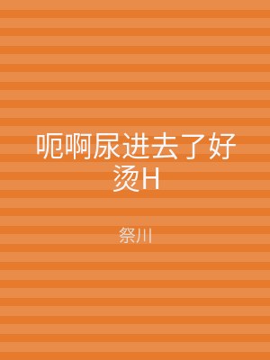 呃啊尿进去了好烫H
