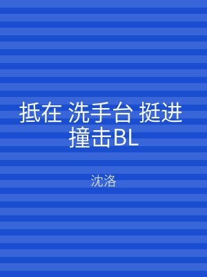 抵在 洗手台 挺进 撞击BL