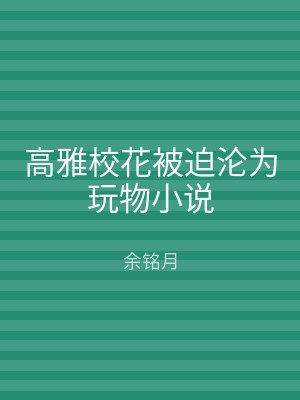 高雅校花被迫沦为玩物小说