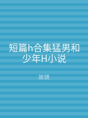 短篇h合集猛男和少年H小说
