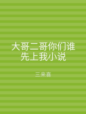 大哥二哥你们谁先上我小说