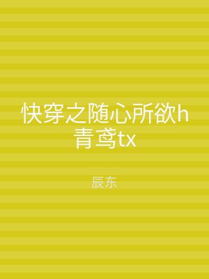 快穿之随心所欲h青鸢tx