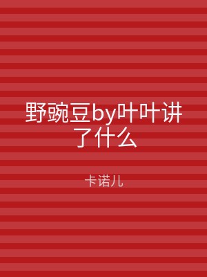 野豌豆by叶叶讲了什么