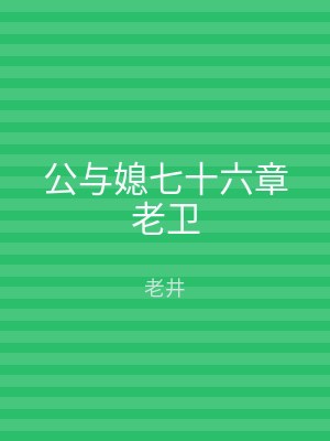 公与媳七十六章老卫