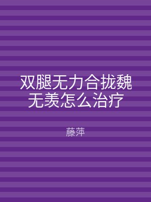 双腿无力合拢魏无羡怎么治疗