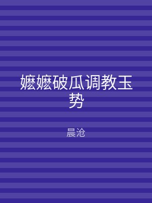 嬷嬷破瓜调教玉势