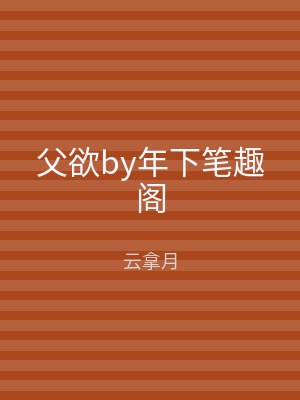 父欲by年下笔趣阁