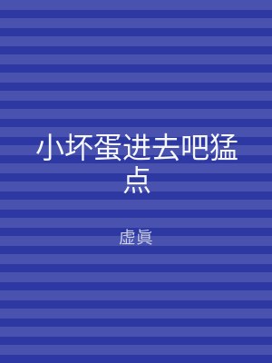 小坏蛋进去吧猛点