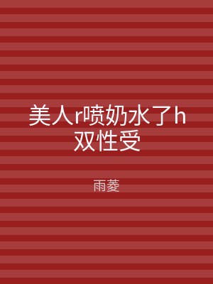 美人r喷奶水了h双性受