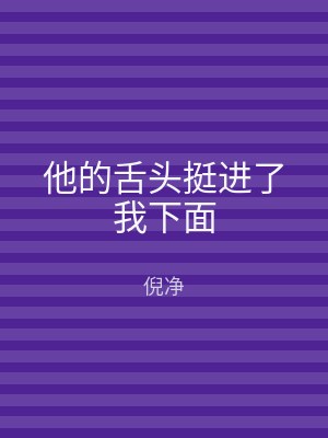 他的舌头挺进了我下面
