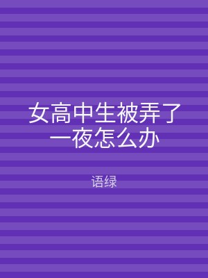 女高中生被弄了一夜怎么办