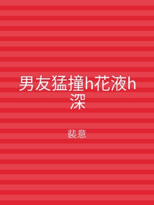 男友猛撞h花液h深