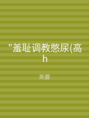 "羞耻调教憋尿(高h