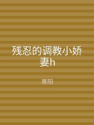 残忍的调教小娇妻h