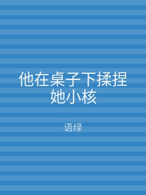 他在桌子下揉捏她小核