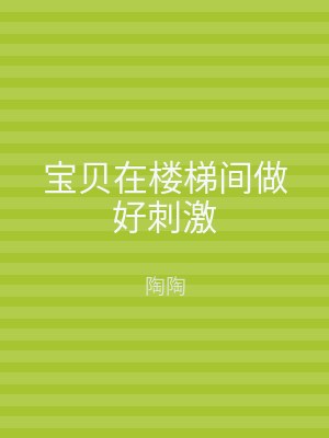宝贝在楼梯间做好刺激