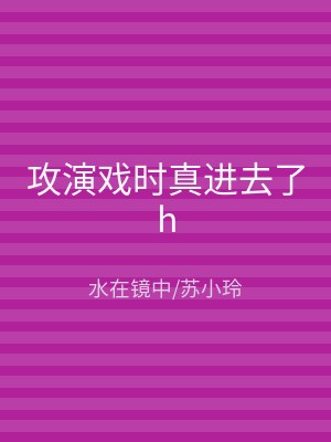 攻演戏时真进去了h