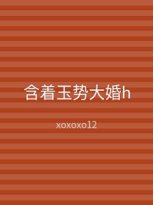 含着玉势大婚h