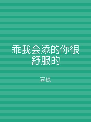 乖我会添的你很舒服的