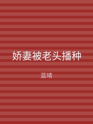 娇妻被老头播种