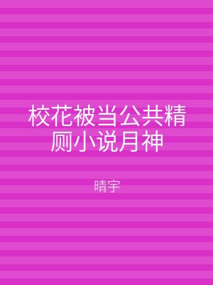 校花被当公共精厕小说月神
