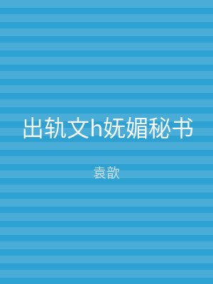 出轨文h妩媚秘书
