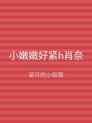 小嫩嫩好紧h肖奈
