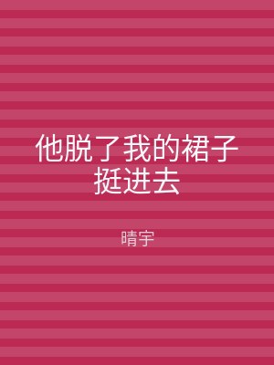 他脱了我的裙子挺进去
