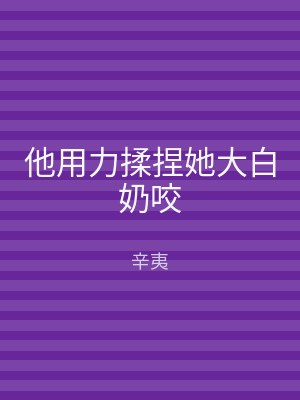 他用力揉捏她大白奶咬