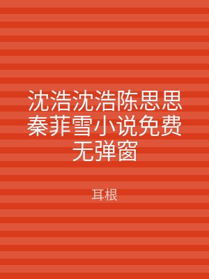 沈浩沈浩陈思思秦菲雪小说免费无弹窗