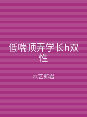 低喘顶弄学长h双性