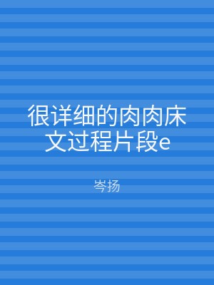 很详细的肉肉床文过程片段e