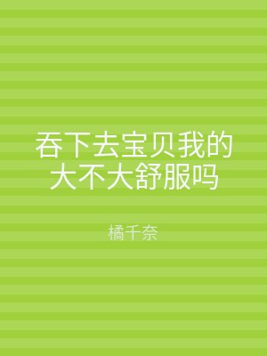 吞下去宝贝我的大不大舒服吗