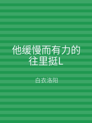 他缓慢而有力的往里挺L